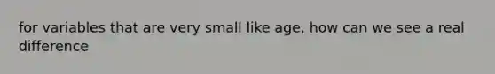 for variables that are very small like age, how can we see a real difference