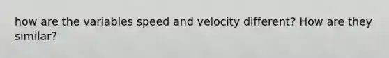 how are the variables speed and velocity different? How are they similar?