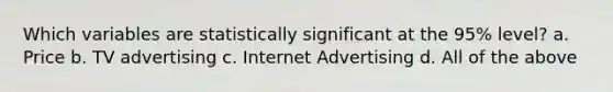 Which variables are statistically significant at the 95% level? a. Price b. TV advertising c. Internet Advertising d. All of the above