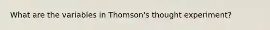 What are the variables in Thomson's thought experiment?