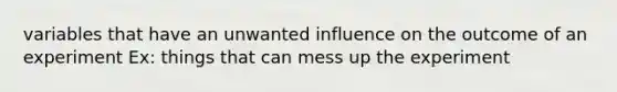 variables that have an unwanted influence on the outcome of an experiment Ex: things that can mess up the experiment