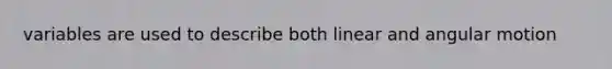 variables are used to describe both linear and angular motion