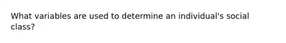 What variables are used to determine an individual's social class?