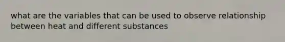 what are the variables that can be used to observe relationship between heat and different substances