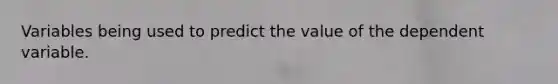 Variables being used to predict the value of the dependent variable.