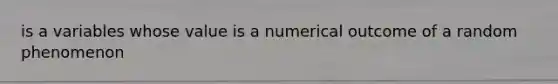 is a variables whose value is a numerical outcome of a random phenomenon