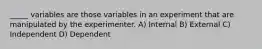 _____ variables are those variables in an experiment that are manipulated by the experimenter. A) Internal B) External C) Independent D) Dependent