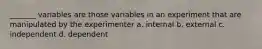 _______ variables are those variables in an experiment that are manipulated by the experimenter a. internal b. external c. independent d. dependent