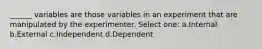 ______ variables are those variables in an experiment that are manipulated by the experimenter. Select one: a.Internal b.External c.Independent d.Dependent