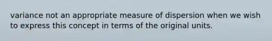 variance not an appropriate measure of dispersion when we wish to express this concept in terms of the original units.