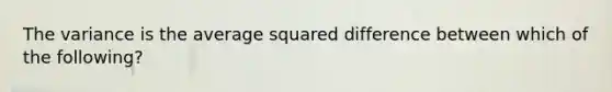 The variance is the average squared difference between which of the following?