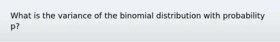 What is the variance of <a href='https://www.questionai.com/knowledge/kCdwIax7FU-the-binomial' class='anchor-knowledge'>the binomial</a> distribution with probability p?