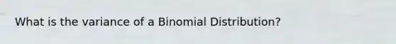 What is the variance of a Binomial Distribution?