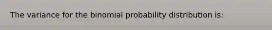 The variance for the binomial probability distribution is: