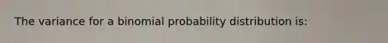 The variance for a binomial probability distribution is: