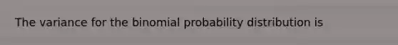 The variance for the binomial probability distribution is