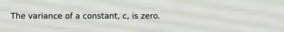 The variance of a constant, c, is zero.