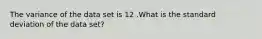 The variance of the data set is 12 .What is the standard deviation of the data set?