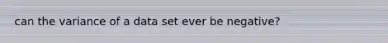 can the variance of a data set ever be negative?
