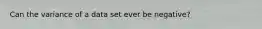 Can the variance of a data set ever be negative?