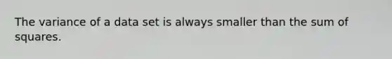 The variance of a data set is always smaller than the <a href='https://www.questionai.com/knowledge/k1Z9hdLZpo-sum-of-squares' class='anchor-knowledge'>sum of squares</a>.