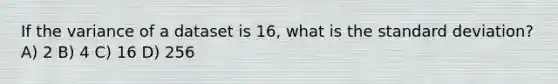 If the variance of a dataset is 16, what is the standard deviation? A) 2 B) 4 C) 16 D) 256