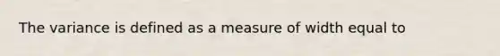 The variance is defined as a measure of width equal to