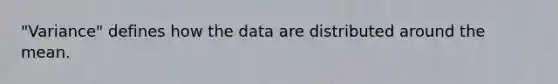 "Variance" defines how the data are distributed around the mean.