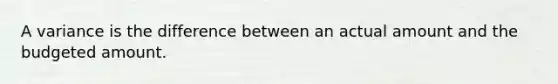 A variance is the difference between an actual amount and the budgeted amount.