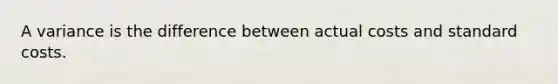 A variance is the difference between actual costs and <a href='https://www.questionai.com/knowledge/k66rzHC4Lr-standard-costs' class='anchor-knowledge'>standard costs</a>.