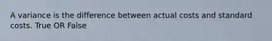 A variance is the difference between actual costs and <a href='https://www.questionai.com/knowledge/k66rzHC4Lr-standard-costs' class='anchor-knowledge'>standard costs</a>. True OR False