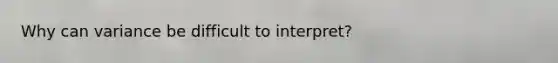 Why can variance be difficult to interpret?