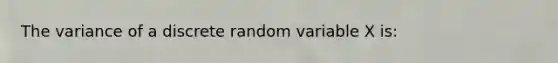 The variance of a discrete random variable X is: