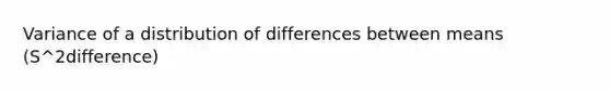 Variance of a distribution of differences between means (S^2difference)