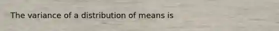 The variance of a distribution of means is