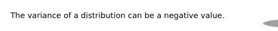 The variance of a distribution can be a negative value.