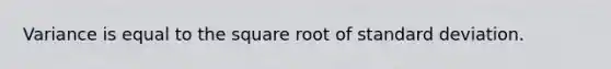 Variance is equal to the square root of standard deviation.