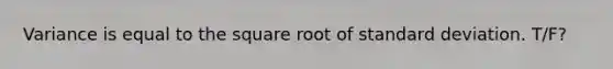 Variance is equal to the square root of <a href='https://www.questionai.com/knowledge/kqGUr1Cldy-standard-deviation' class='anchor-knowledge'>standard deviation</a>. T/F?