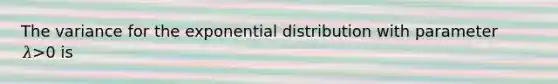 The variance for the exponential distribution with parameter 𝜆>0 is