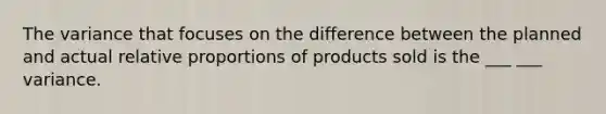 The variance that focuses on the difference between the planned and actual relative proportions of products sold is the ___ ___ variance.