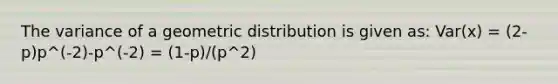 The variance of a geometric distribution is given as: Var(x) = (2-p)p^(-2)-p^(-2) = (1-p)/(p^2)