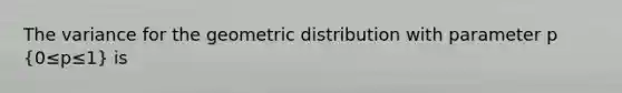 The variance for the <a href='https://www.questionai.com/knowledge/khV2xGTubW-geometric-distribution' class='anchor-knowledge'>geometric distribution</a> with parameter p (0≤p≤1) is