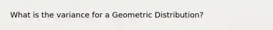 What is the variance for a Geometric Distribution?