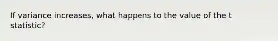 If variance increases, what happens to the value of the t statistic?