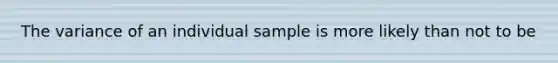 The variance of an individual sample is more likely than not to be