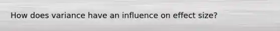 How does variance have an influence on effect size?