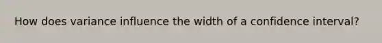 How does variance influence the width of a confidence interval?