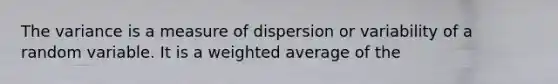 The variance is a measure of dispersion or variability of a random variable. It is a weighted average of the