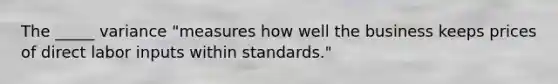 The _____ variance "measures how well the business keeps prices of direct labor inputs within standards."