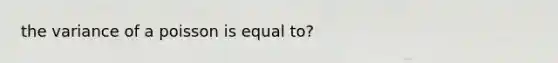 the variance of a poisson is equal to?